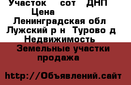 Участок 17 сот. (ДНП) › Цена ­ 535 000 - Ленинградская обл., Лужский р-н, Турово д. Недвижимость » Земельные участки продажа   